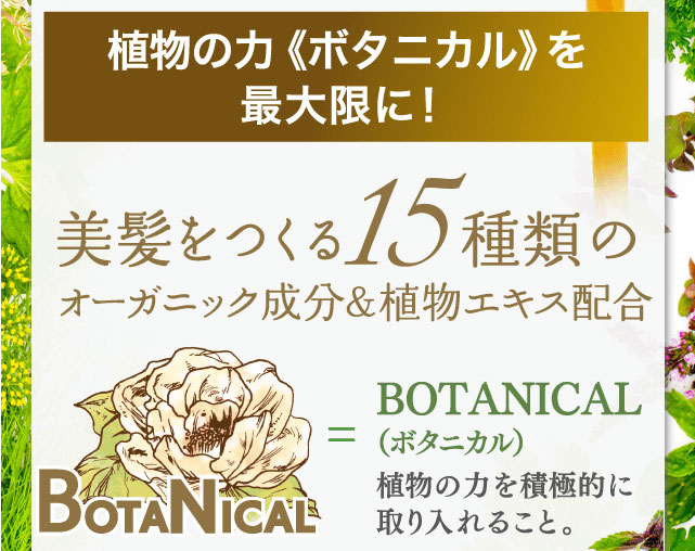 植物の力(ボタニカル)を最大限に!美髪をつくる15種類のオーガニック成分&植物エキス配合