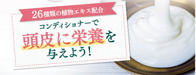 26種類の植物エキス配合。コンディショナーで頭皮に栄養を与えよう!